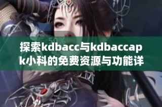 探索kdbacc与kdbaccapk小科的免费资源与功能详解