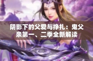 阴影下的父爱与挣扎：鬼父亲第一、二季全新解读