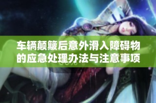车辆颠簸后意外滑入障碍物的应急处理办法与注意事项