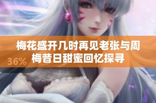 梅花盛开几时再见老张与周梅昔日甜蜜回忆探寻