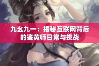 九幺九一：揭秘互联网背后的鉴黄师日常与挑战
