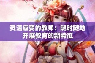 灵活应变的教师：随时随地开展教育的新特征
