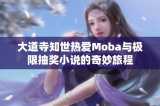 大道寺知世热爱Moba与极限抽奖小说的奇妙旅程