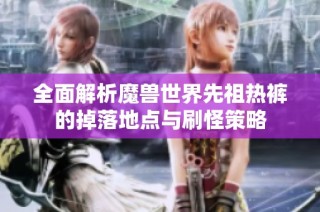 全面解析魔兽世界先祖热裤的掉落地点与刷怪策略