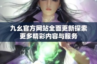 九幺官方网站全面更新探索更多精彩内容与服务