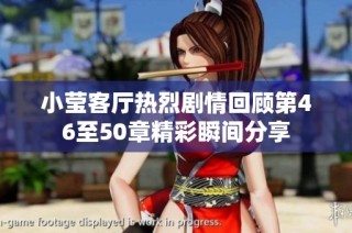小莹客厅热烈剧情回顾第46至50章精彩瞬间分享