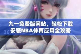 九一免费版网站，轻松下载安装NBA体育应用全攻略