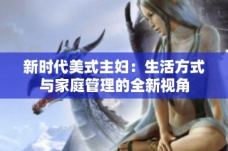 新时代美式主妇：生活方式与家庭管理的全新视角