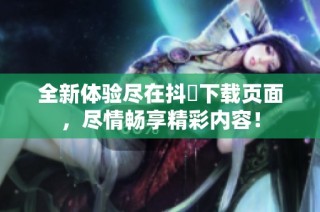 全新体验尽在抖抈下载页面，尽情畅享精彩内容！