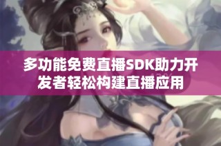 多功能免费直播SDK助力开发者轻松构建直播应用