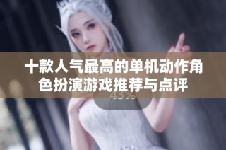 十款人气最高的单机动作角色扮演游戏推荐与点评