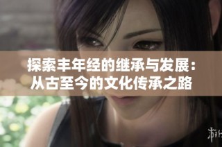 探索丰年经的继承与发展：从古至今的文化传承之路