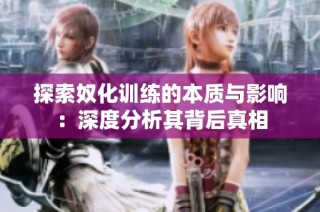 探索奴化训练的本质与影响：深度分析其背后真相