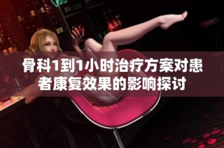 骨科1到1小时治疗方案对患者康复效果的影响探讨