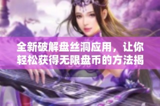 全新破解盘丝洞应用，让你轻松获得无限盘币的方法揭秘