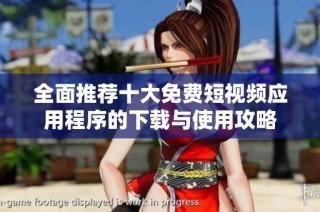 全面推荐十大免费短视频应用程序的下载与使用攻略