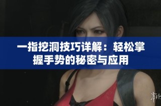 一指挖洞技巧详解：轻松掌握手势的秘密与应用