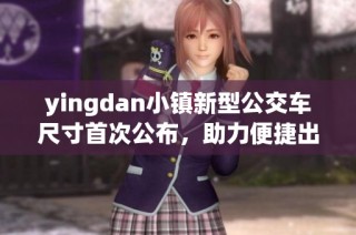 yingdan小镇新型公交车尺寸首次公布，助力便捷出行