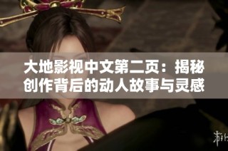 大地影视中文第二页：揭秘创作背后的动人故事与灵感之源