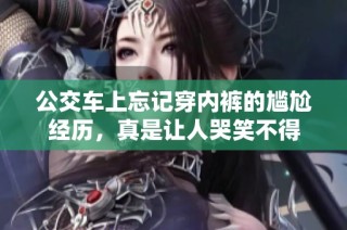 公交车上忘记穿内裤的尴尬经历，真是让人哭笑不得