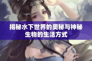 揭秘水下世界的奥秘与神秘生物的生活方式