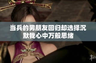 当兵的男朋友回归却选择沉默我心中万般思绪