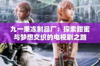 九一果冻制品厂：探索甜蜜与梦想交织的电视剧之路