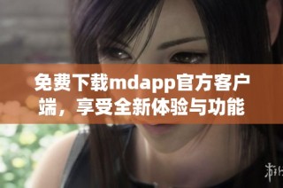 免费下载mdapp官方客户端，享受全新体验与功能