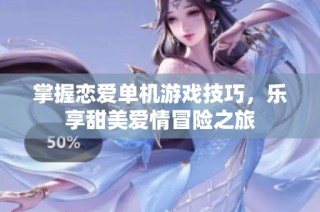 掌握恋爱单机游戏技巧，乐享甜美爱情冒险之旅