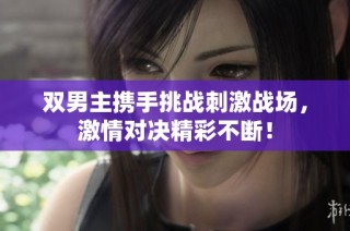 双男主携手挑战刺激战场，激情对决精彩不断！