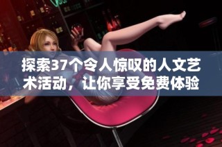 探索37个令人惊叹的人文艺术活动，让你享受免费体验