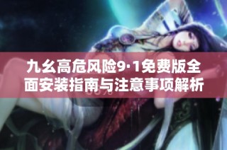 九幺高危风险9·1免费版全面安装指南与注意事项解析