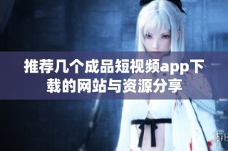 推荐几个成品短视频app下载的网站与资源分享