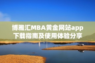 博雅汇MBA黄金网站app下载指南及使用体验分享