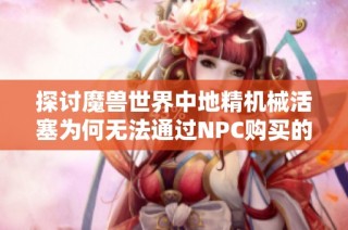 探讨魔兽世界中地精机械活塞为何无法通过NPC购买的原因