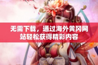无需下载，通过海外黄冈网站轻松获得精彩内容