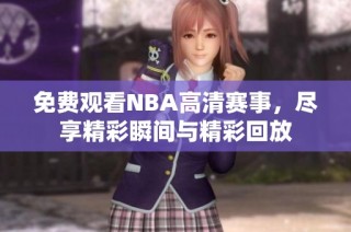 免费观看NBA高清赛事，尽享精彩瞬间与精彩回放