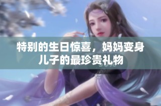 特别的生日惊喜，妈妈变身儿子的最珍贵礼物