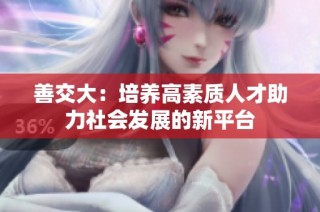 善交大：培养高素质人才助力社会发展的新平台