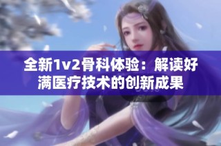 全新1v2骨科体验：解读好满医疗技术的创新成果