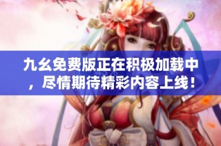 九幺免费版正在积极加载中，尽情期待精彩内容上线！