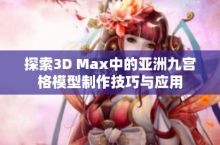 探索3D Max中的亚洲九宫格模型制作技巧与应用