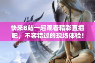 快来B站一起观看精彩直播吧，不容错过的现场体验！