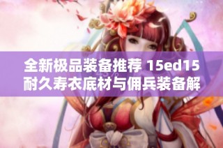 全新极品装备推荐 15ed15耐久寿衣底材与佣兵装备解析