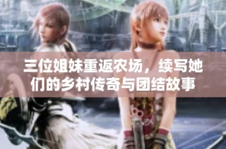 三位姐妹重返农场，续写她们的乡村传奇与团结故事