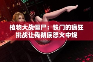 植物大战僵尸：铁门的疯狂挑战让我彻底怒火中烧
