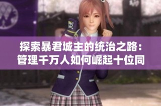 探索暴君城主的统治之路：管理千万人如何崛起十位同好佳作推荐