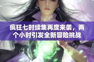 疯狂七时续集再度来袭，两个小时引发全新冒险挑战
