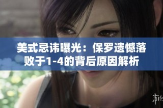 美式忌讳曝光：保罗遗憾落败于1-4的背后原因解析