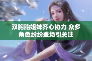 双胞胎姐妹齐心协力 众多角色纷纷登场引关注